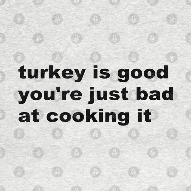 Turkey is good you're just bad at cooking it by TrikoNovelty